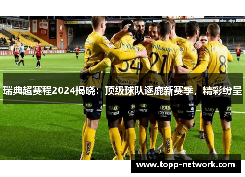 瑞典超赛程2024揭晓：顶级球队逐鹿新赛季，精彩纷呈