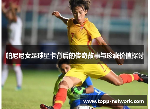 帕尼尼女足球星卡背后的传奇故事与珍藏价值探讨