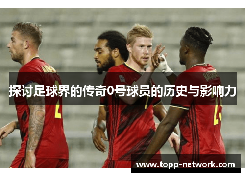探讨足球界的传奇0号球员的历史与影响力