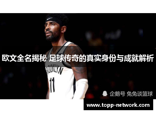 欧文全名揭秘 足球传奇的真实身份与成就解析