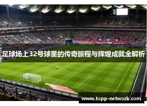 足球场上32号球星的传奇旅程与辉煌成就全解析