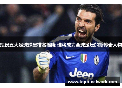 现役五大足球球星排名揭晓 谁将成为全球足坛的新传奇人物