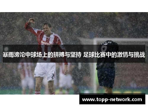 暴雨滂沱中球场上的拼搏与坚持 足球比赛中的激情与挑战
