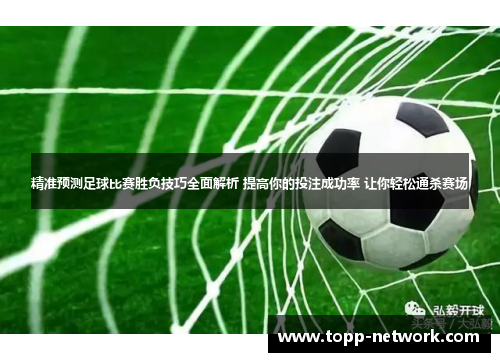 精准预测足球比赛胜负技巧全面解析 提高你的投注成功率 让你轻松通杀赛场