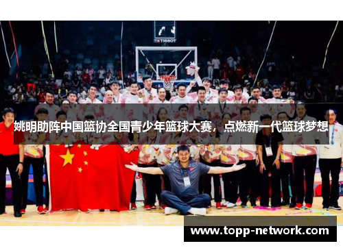 姚明助阵中国篮协全国青少年篮球大赛，点燃新一代篮球梦想