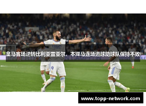 皇马客场逆转比利亚雷亚尔，本泽马连场进球助球队保持不败