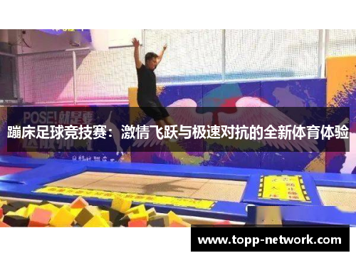 蹦床足球竞技赛：激情飞跃与极速对抗的全新体育体验